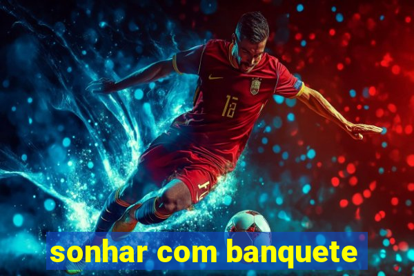 sonhar com banquete